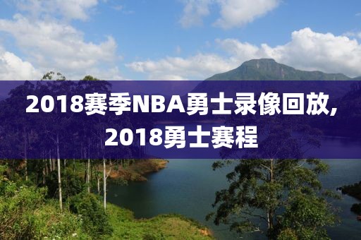 2018赛季NBA勇士录像回放,2018勇士赛程