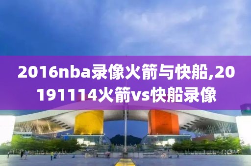 2016nba录像火箭与快船,20191114火箭vs快船录像