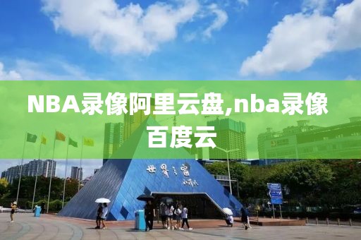 NBA录像阿里云盘,nba录像 百度云