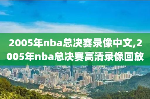2005年nba总决赛录像中文,2005年nba总决赛高清录像回放