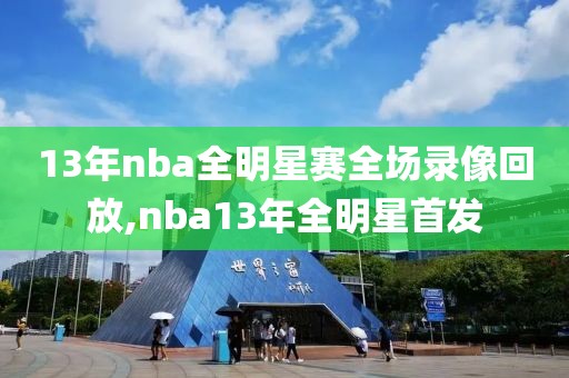 13年nba全明星赛全场录像回放,nba13年全明星首发