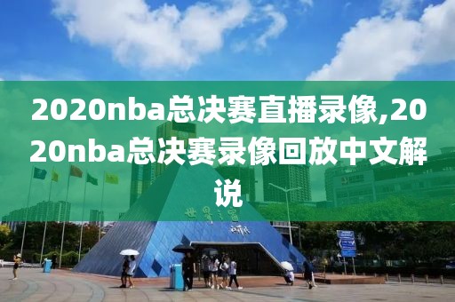 2020nba总决赛直播录像,2020nba总决赛录像回放中文解说