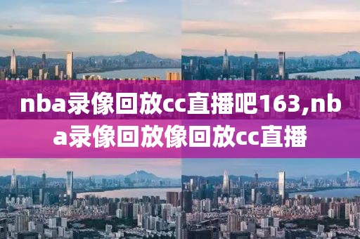 nba录像回放cc直播吧163,nba录像回放像回放cc直播