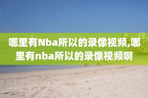 哪里有Nba所以的录像视频,哪里有nba所以的录像视频啊
