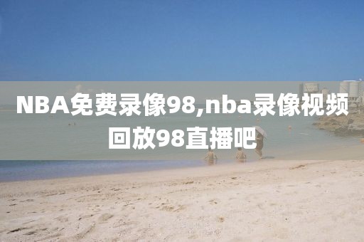 NBA免费录像98,nba录像视频回放98直播吧