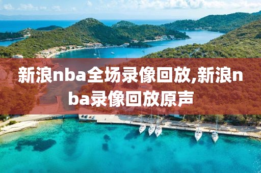 新浪nba全场录像回放,新浪nba录像回放原声