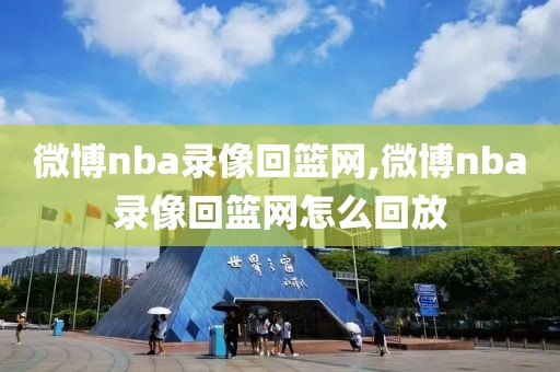 微博nba录像回篮网,微博nba录像回篮网怎么回放