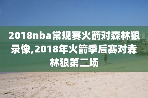 2018nba常规赛火箭对森林狼录像,2018年火箭季后赛对森林狼第二场