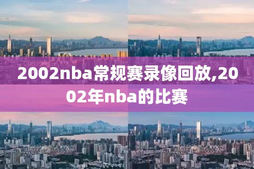 2002nba常规赛录像回放,2002年nba的比赛