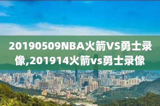 20190509NBA火箭VS勇士录像,201914火箭vs勇士录像