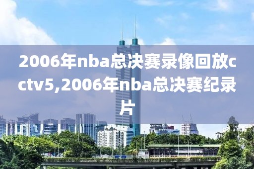 2006年nba总决赛录像回放cctv5,2006年nba总决赛纪录片