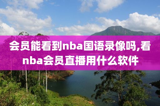 会员能看到nba国语录像吗,看nba会员直播用什么软件