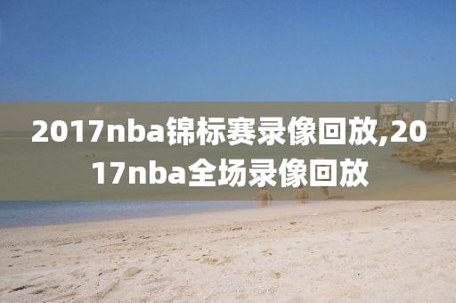 2017nba锦标赛录像回放,2017nba全场录像回放