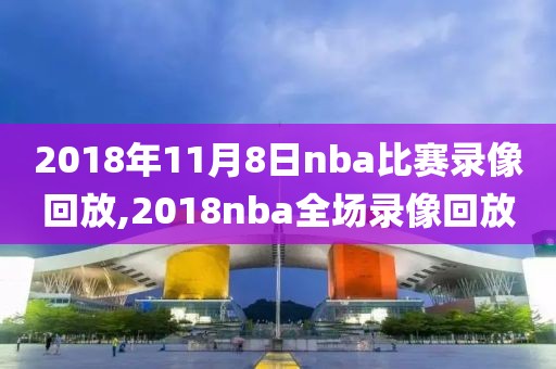 2018年11月8日nba比赛录像回放,2018nba全场录像回放