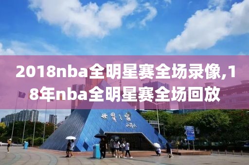 2018nba全明星赛全场录像,18年nba全明星赛全场回放