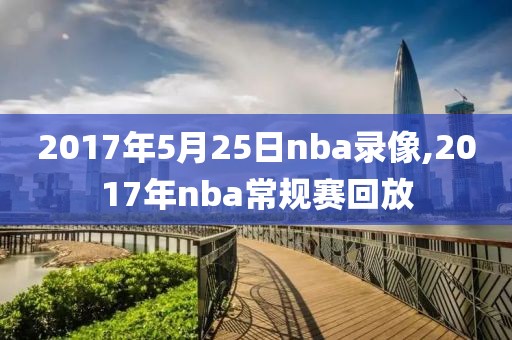 2017年5月25日nba录像,2017年nba常规赛回放