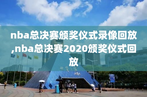 nba总决赛颁奖仪式录像回放,nba总决赛2020颁奖仪式回放