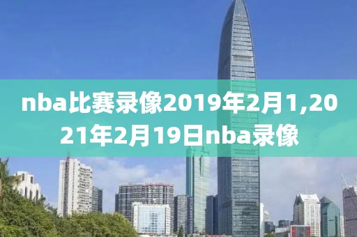 nba比赛录像2019年2月1,2021年2月19日nba录像
