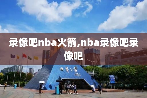 录像吧nba火箭,nba录像吧录像吧