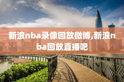 新浪nba录像回放微博,新浪nba回放直播吧