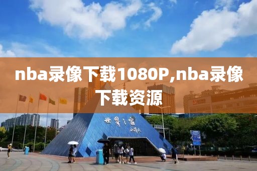 nba录像下载1080P,nba录像下载资源