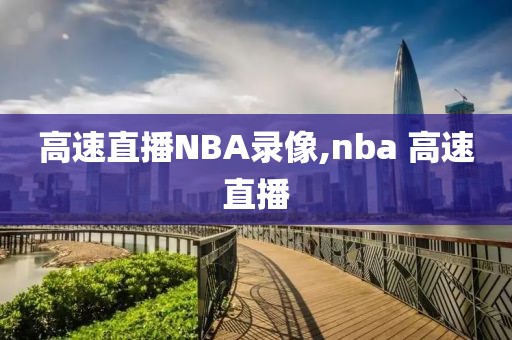 高速直播NBA录像,nba 高速直播
