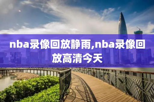 nba录像回放静雨,nba录像回放高清今天
