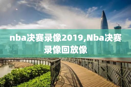 nba决赛录像2019,Nba决赛录像回放像
