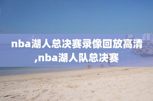 nba湖人总决赛录像回放高清,nba湖人队总决赛