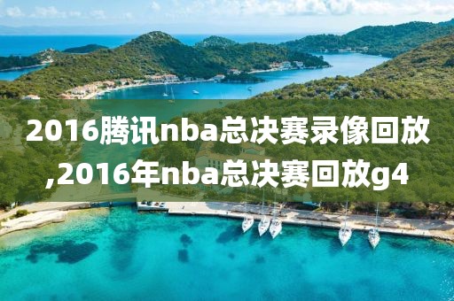 2016腾讯nba总决赛录像回放,2016年nba总决赛回放g4