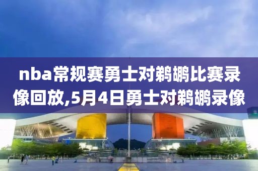 nba常规赛勇士对鹈鹕比赛录像回放,5月4日勇士对鹈鹕录像