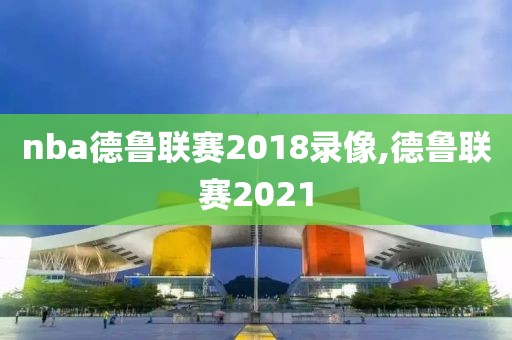 nba德鲁联赛2018录像,德鲁联赛2021