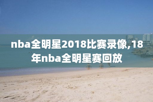 nba全明星2018比赛录像,18年nba全明星赛回放