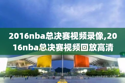2016nba总决赛视频录像,2016nba总决赛视频回放高清