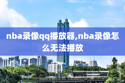 nba录像qq播放器,nba录像怎么无法播放