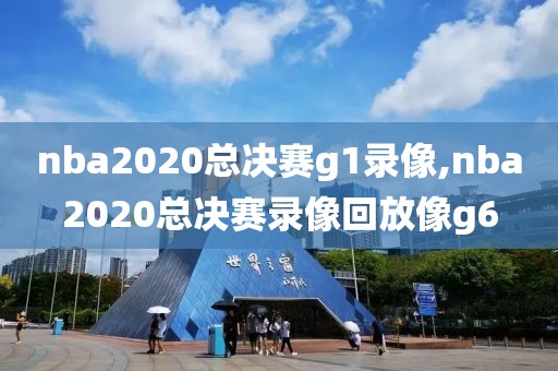 nba2020总决赛g1录像,nba2020总决赛录像回放像g6