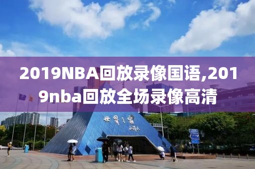 2019NBA回放录像国语,2019nba回放全场录像高清