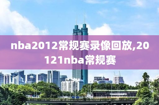 nba2012常规赛录像回放,20121nba常规赛