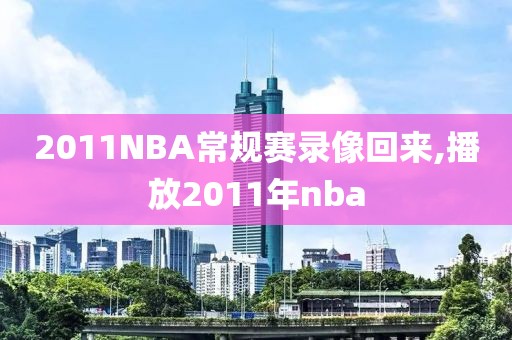 2011NBA常规赛录像回来,播放2011年nba