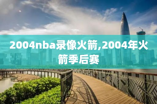 2004nba录像火箭,2004年火箭季后赛