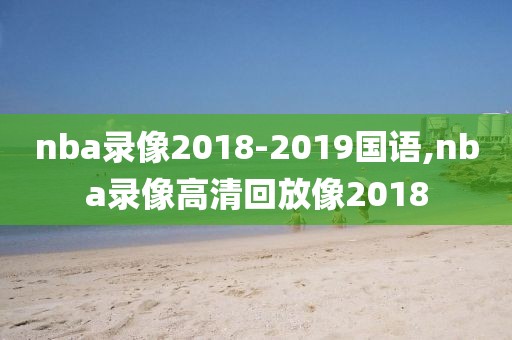 nba录像2018-2019国语,nba录像高清回放像2018