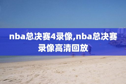nba总决赛4录像,nba总决赛录像高清回放