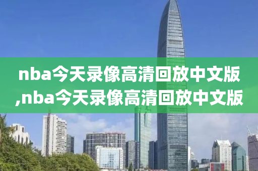 nba今天录像高清回放中文版,nba今天录像高清回放中文版