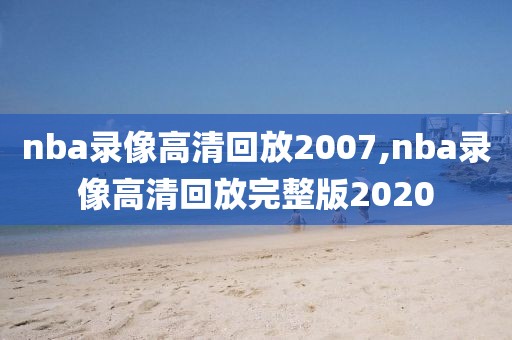 nba录像高清回放2007,nba录像高清回放完整版2020