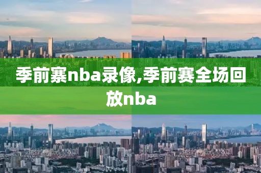 季前寨nba录像,季前赛全场回放nba
