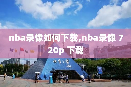 nba录像如何下载,nba录像 720p 下载