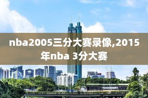 nba2005三分大赛录像,2015年nba 3分大赛