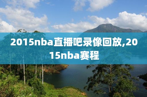 2015nba直播吧录像回放,2015nba赛程