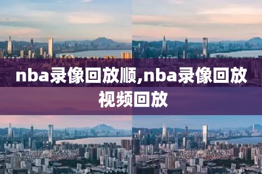 nba录像回放顺,nba录像回放 视频回放