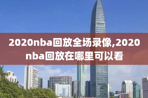 2020nba回放全场录像,2020nba回放在哪里可以看